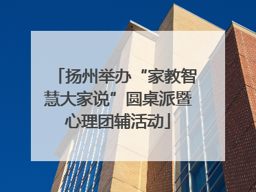 扬州举办“家教智慧大家说”圆桌派暨心理团辅活动
